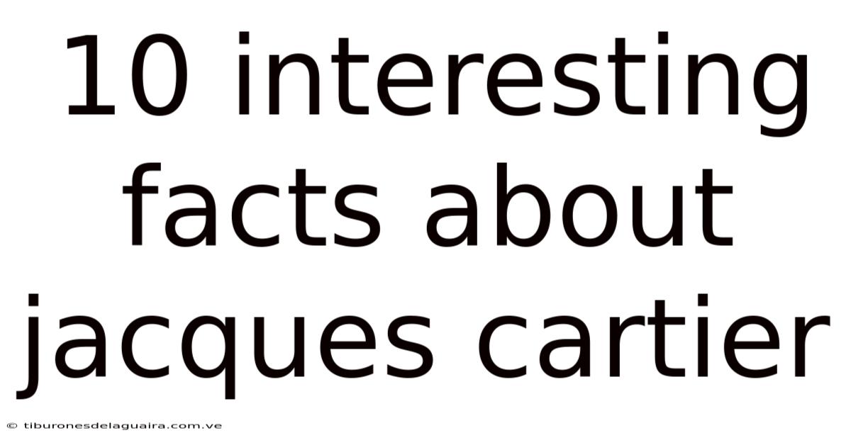 10 Interesting Facts About Jacques Cartier