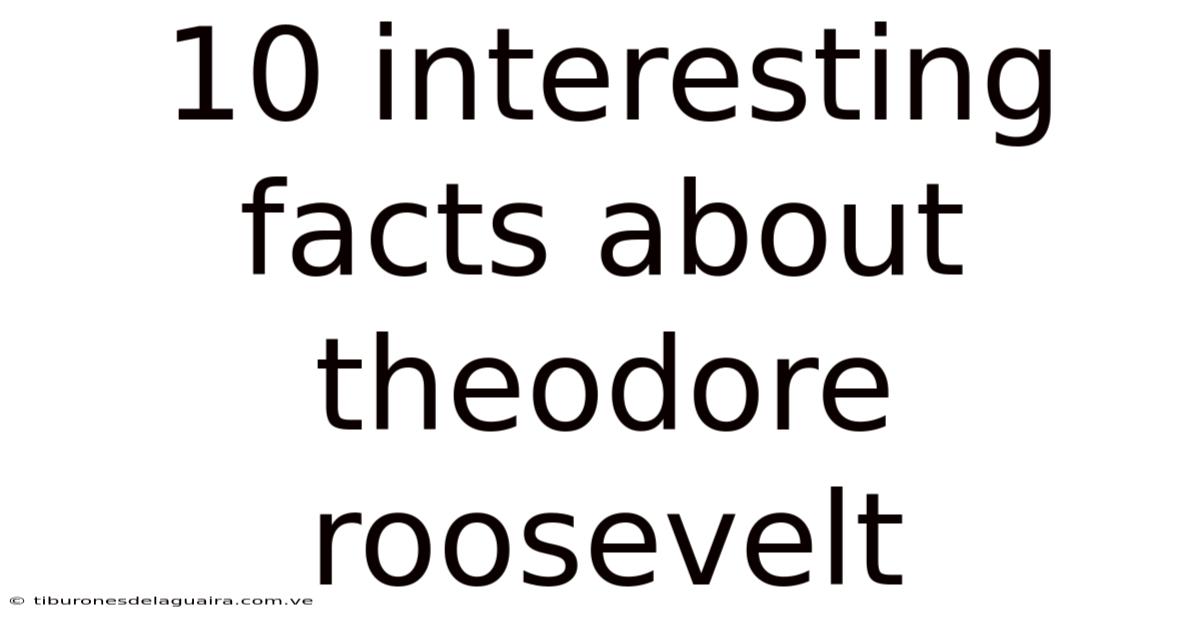 10 Interesting Facts About Theodore Roosevelt