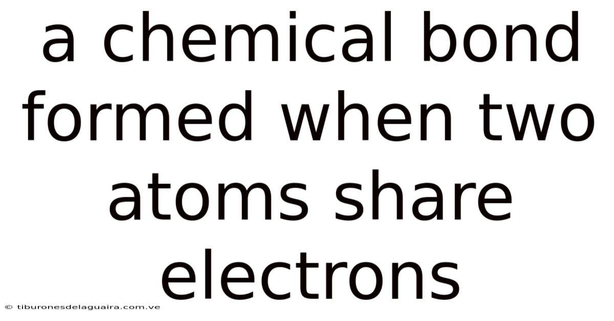 A Chemical Bond Formed When Two Atoms Share Electrons