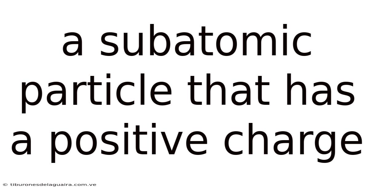 A Subatomic Particle That Has A Positive Charge