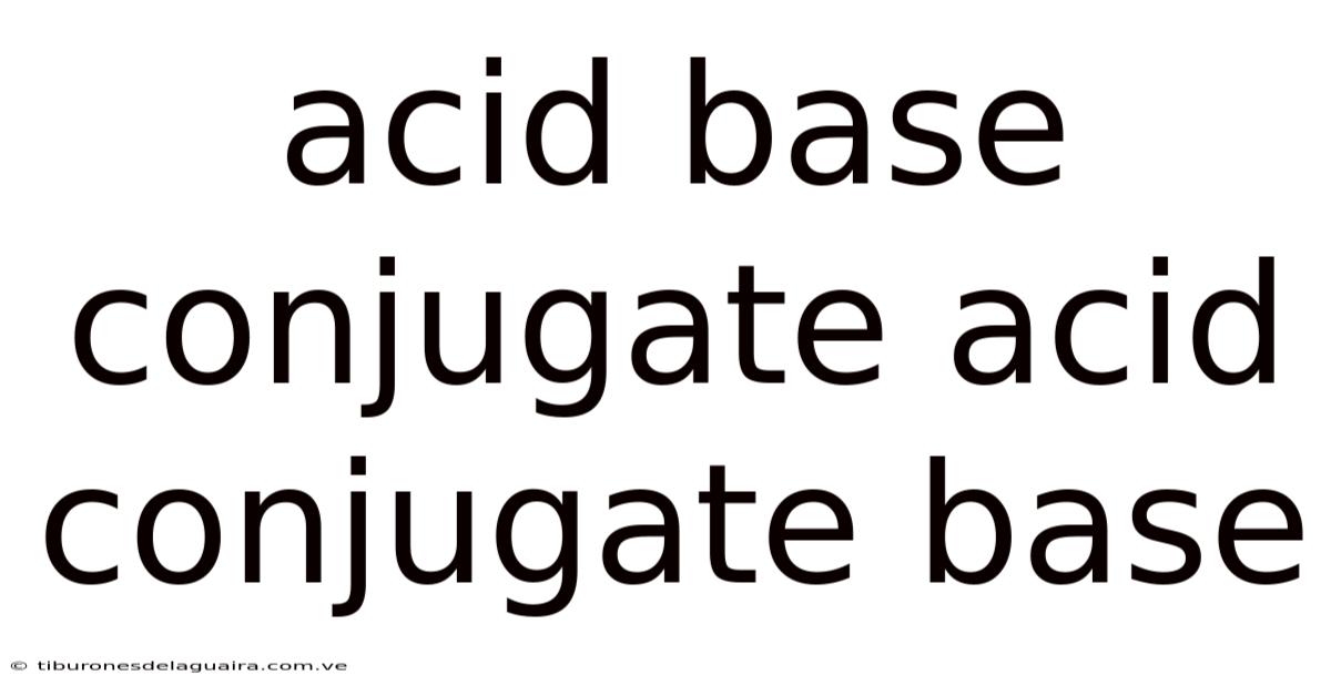 Acid Base Conjugate Acid Conjugate Base