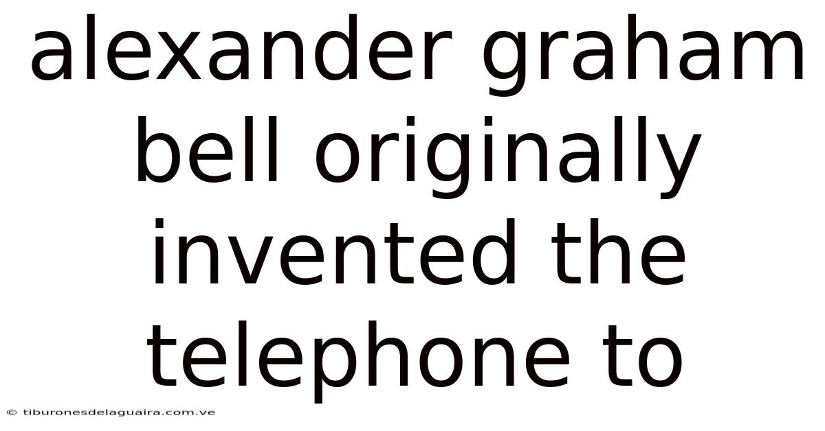 Alexander Graham Bell Originally Invented The Telephone To
