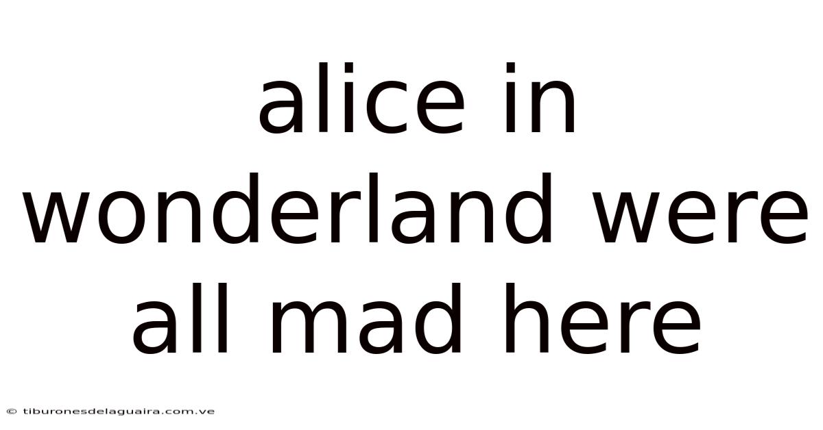 Alice In Wonderland Were All Mad Here