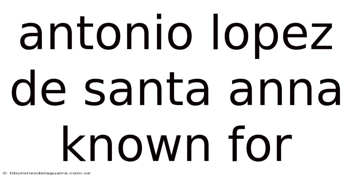 Antonio Lopez De Santa Anna Known For