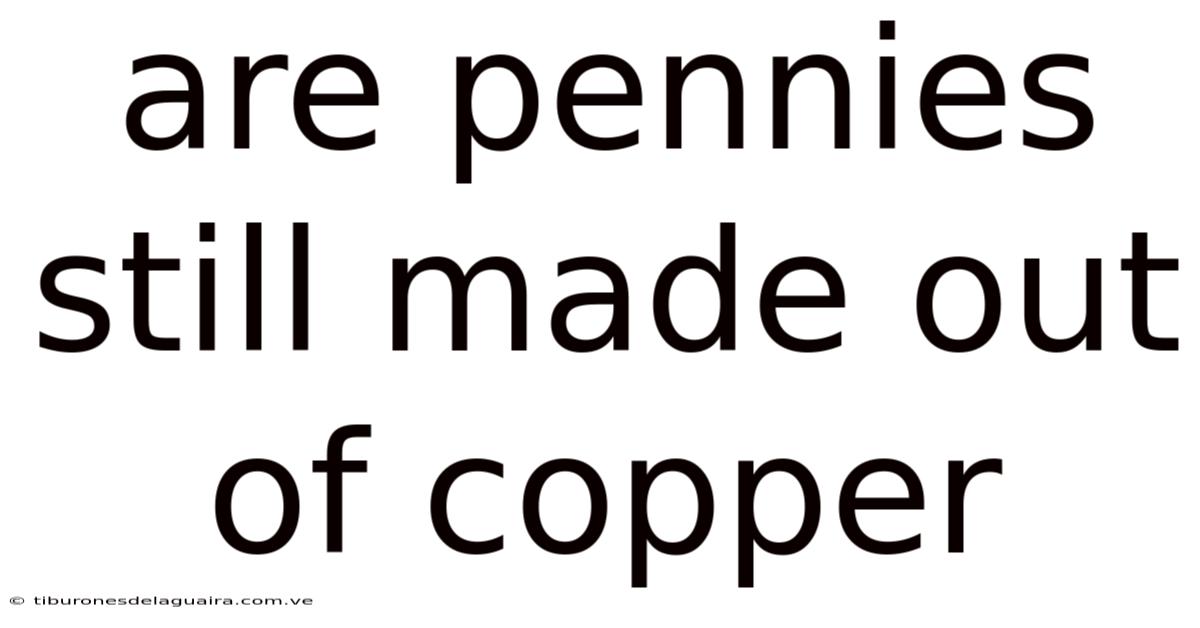 Are Pennies Still Made Out Of Copper