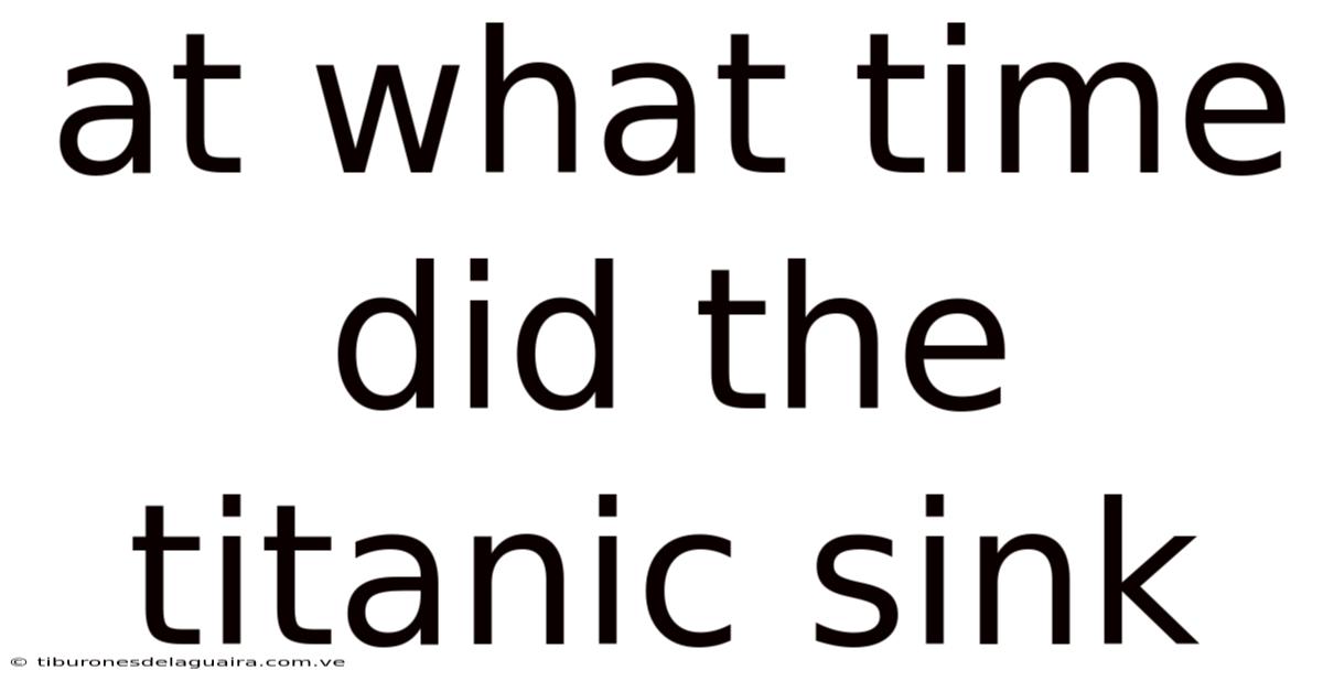 At What Time Did The Titanic Sink