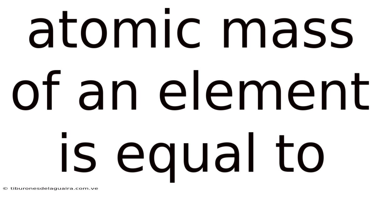 Atomic Mass Of An Element Is Equal To