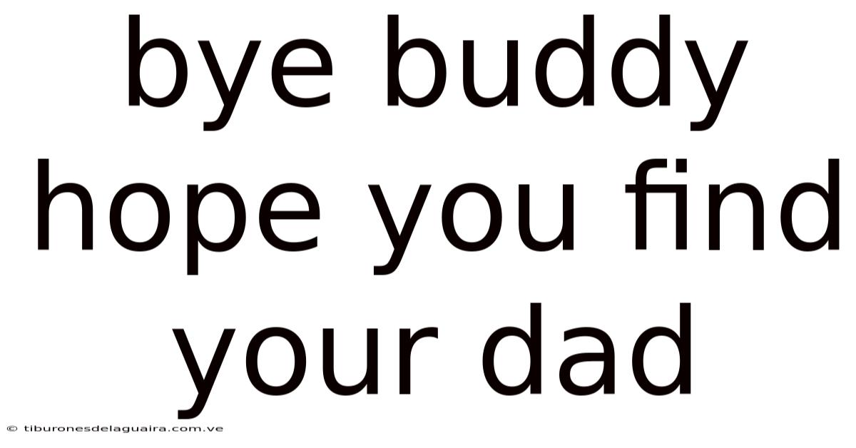 Bye Buddy Hope You Find Your Dad
