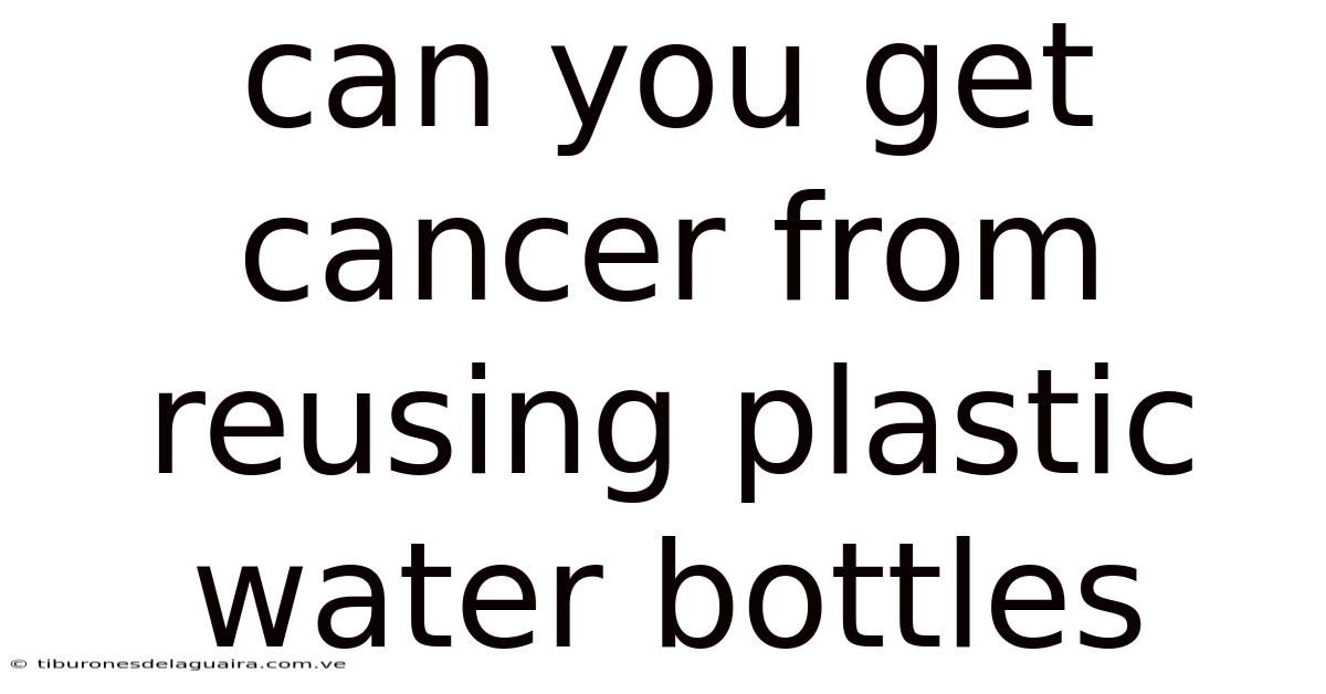 Can You Get Cancer From Reusing Plastic Water Bottles