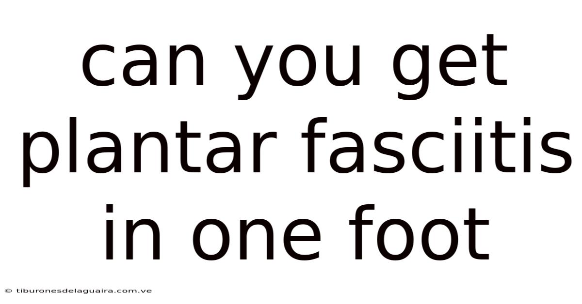 Can You Get Plantar Fasciitis In One Foot