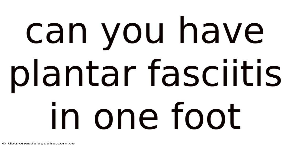 Can You Have Plantar Fasciitis In One Foot
