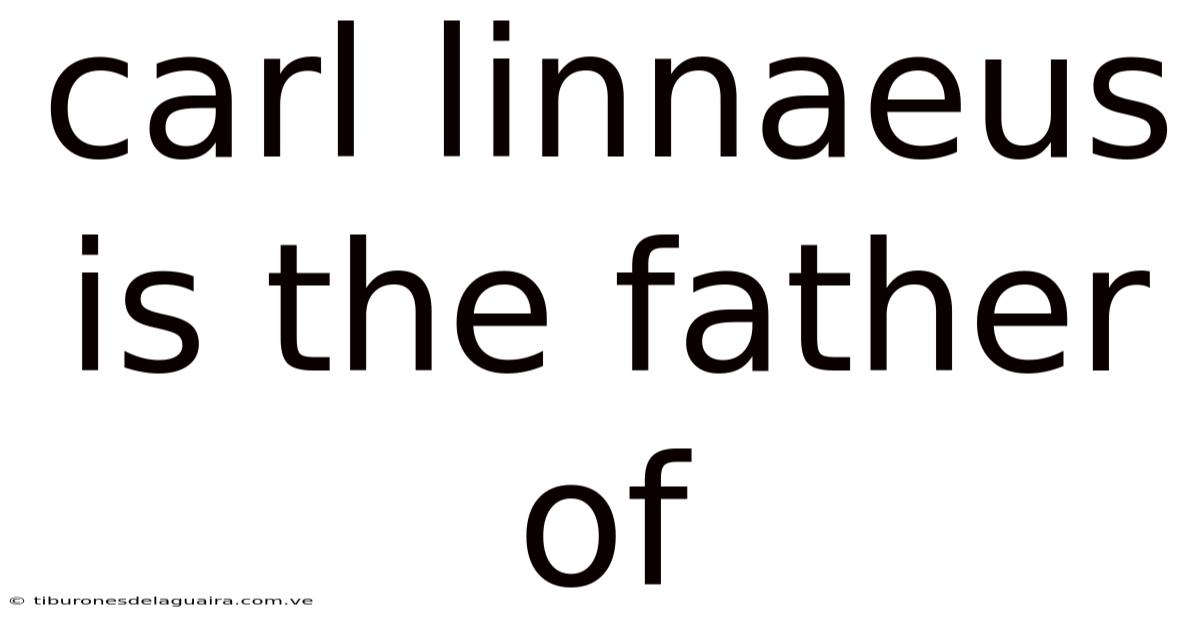 Carl Linnaeus Is The Father Of