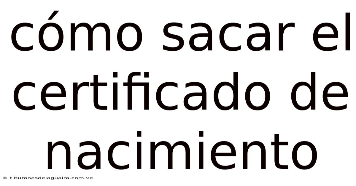 Cómo Sacar El Certificado De Nacimiento