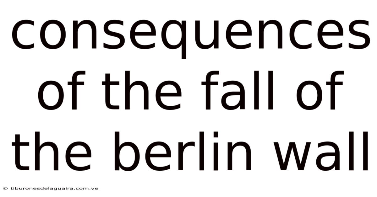 Consequences Of The Fall Of The Berlin Wall