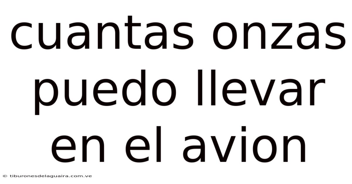 Cuantas Onzas Puedo Llevar En El Avion