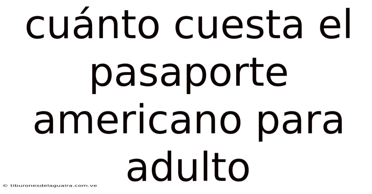 Cuánto Cuesta El Pasaporte Americano Para Adulto