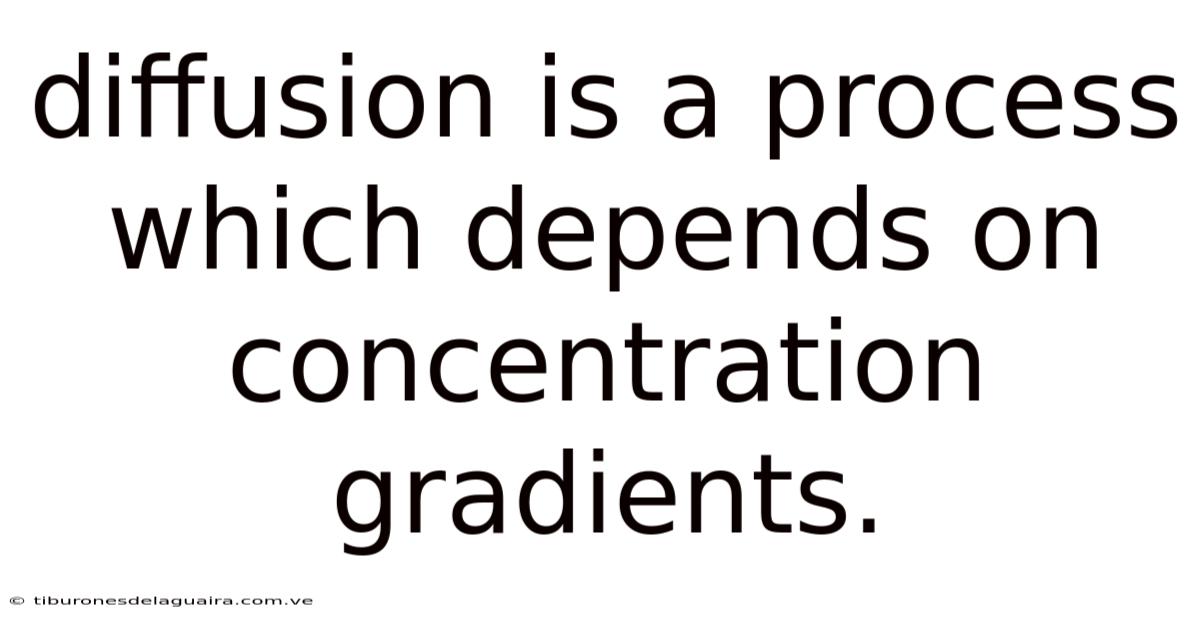 Diffusion Is A Process Which Depends On Concentration Gradients.