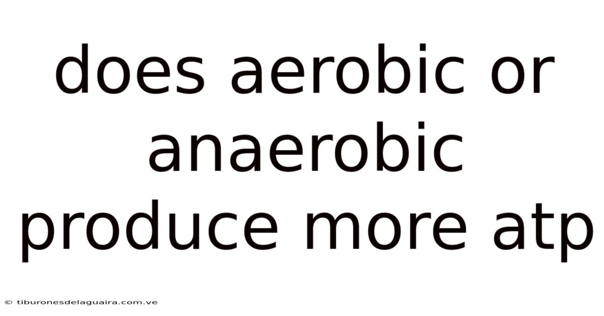 Does Aerobic Or Anaerobic Produce More Atp