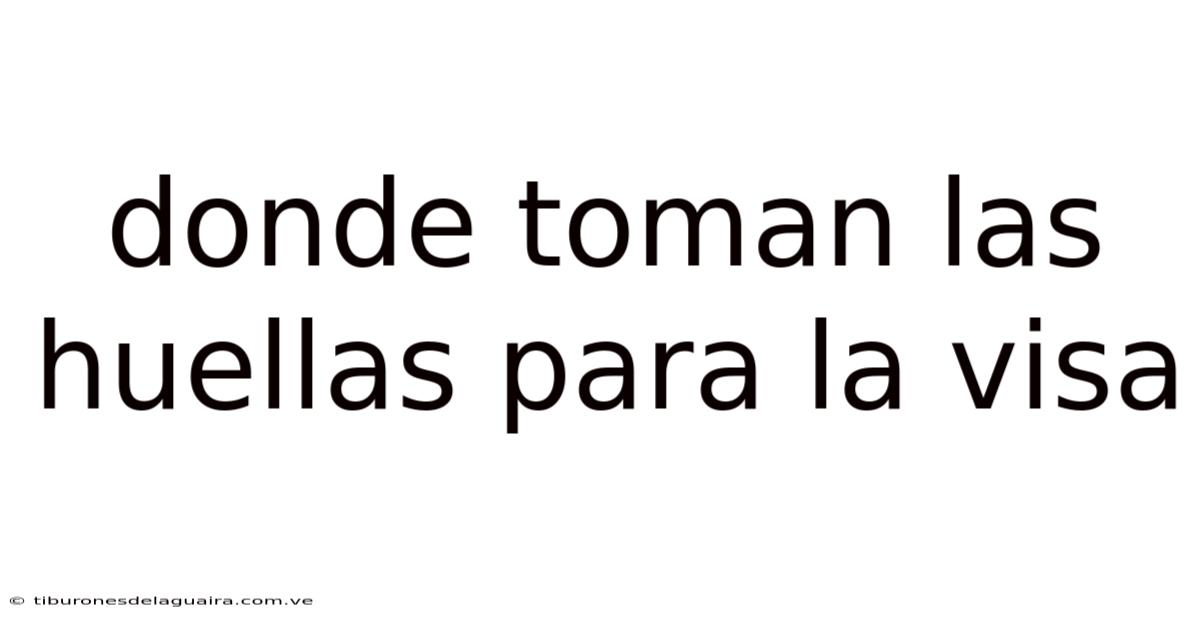 Donde Toman Las Huellas Para La Visa