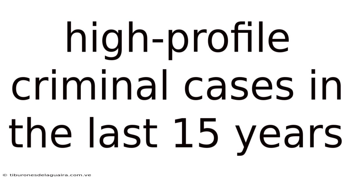 High-profile Criminal Cases In The Last 15 Years