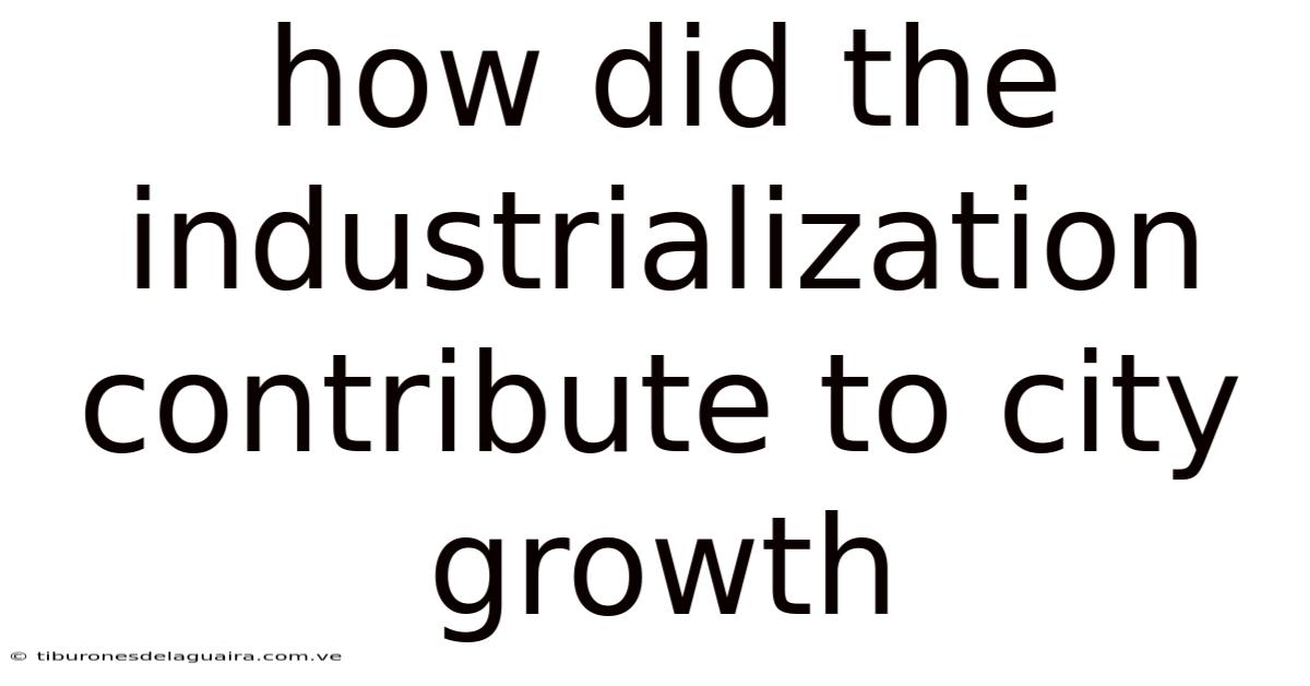 How Did The Industrialization Contribute To City Growth