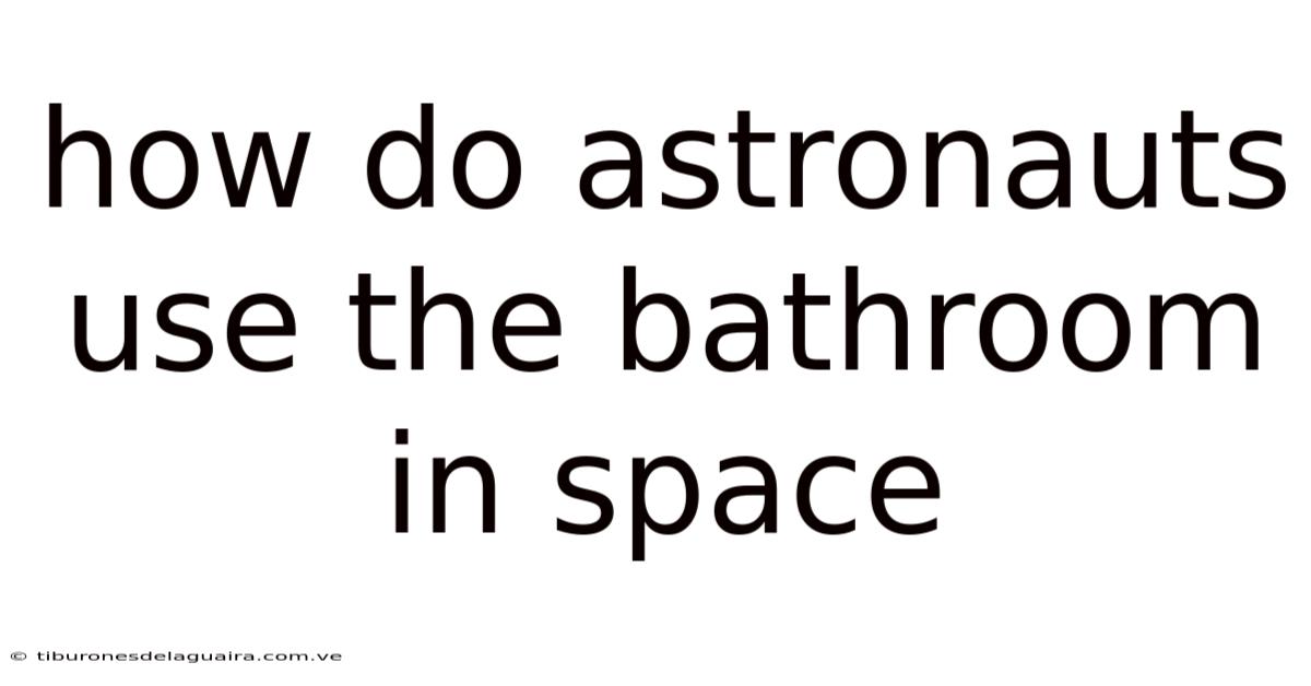 How Do Astronauts Use The Bathroom In Space