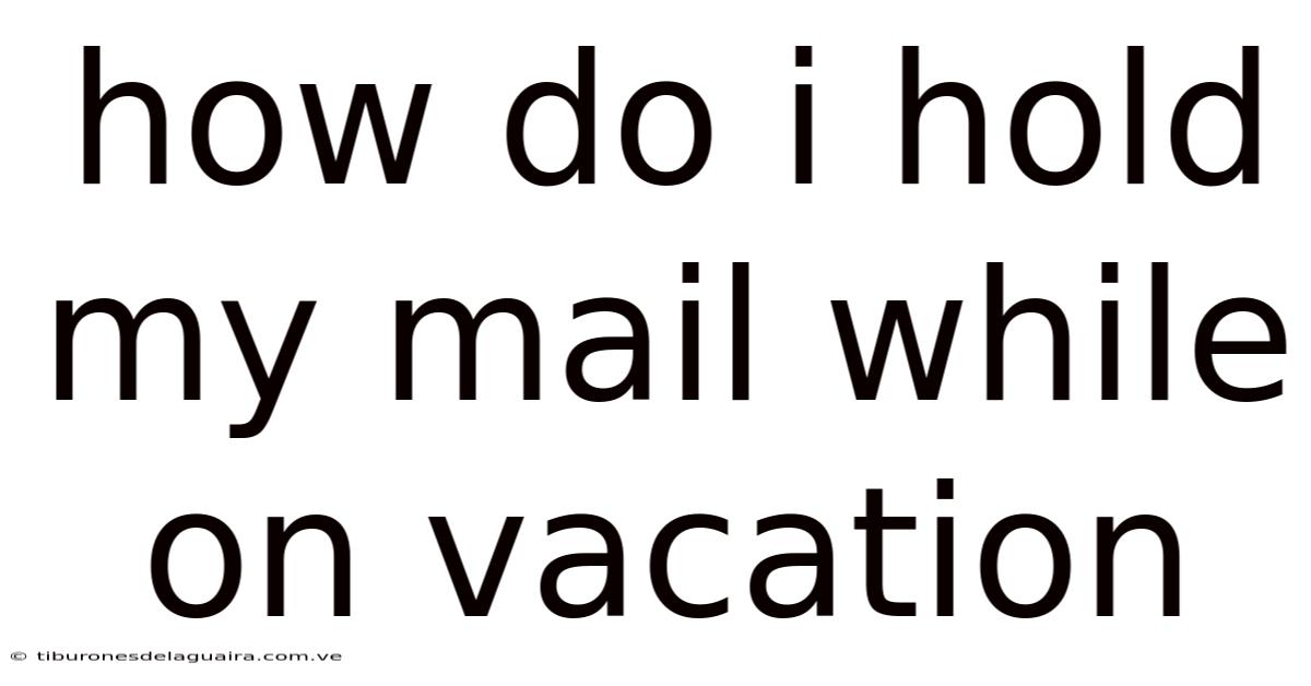 How Do I Hold My Mail While On Vacation
