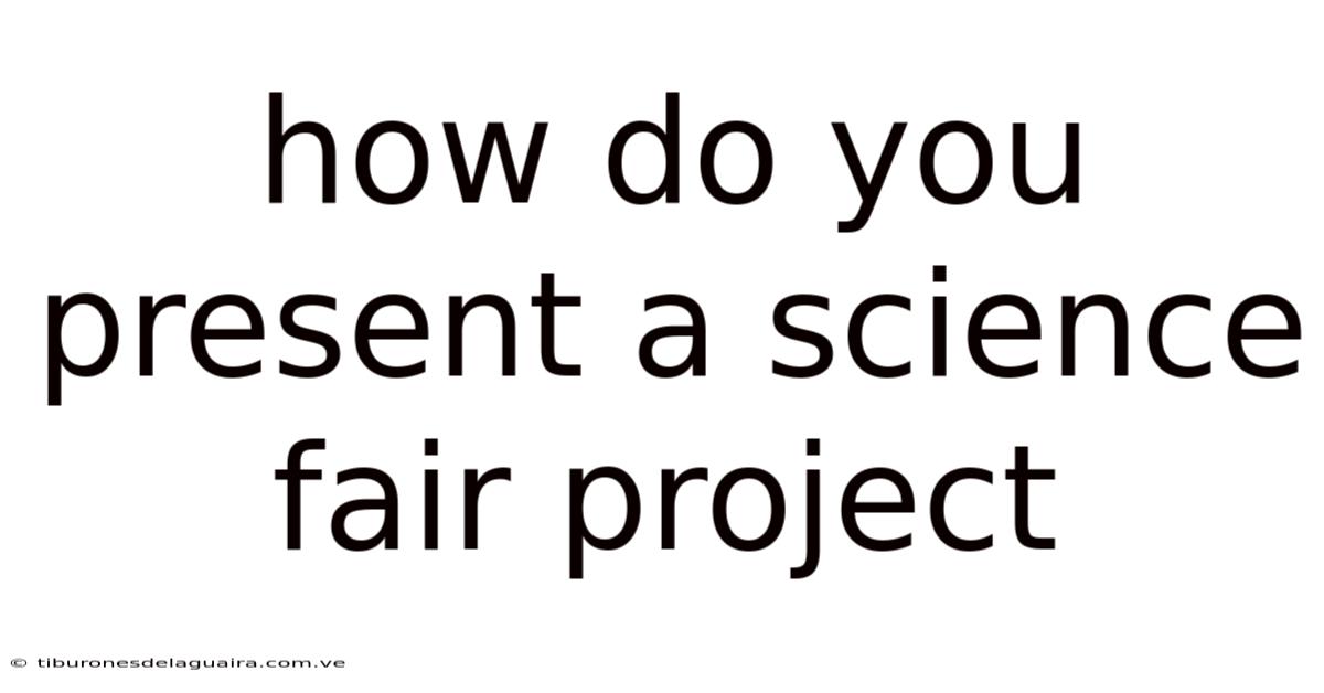 How Do You Present A Science Fair Project