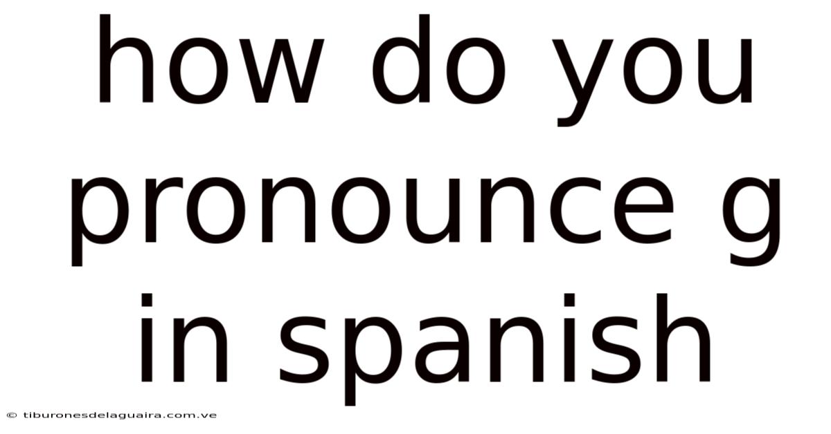 How Do You Pronounce G In Spanish
