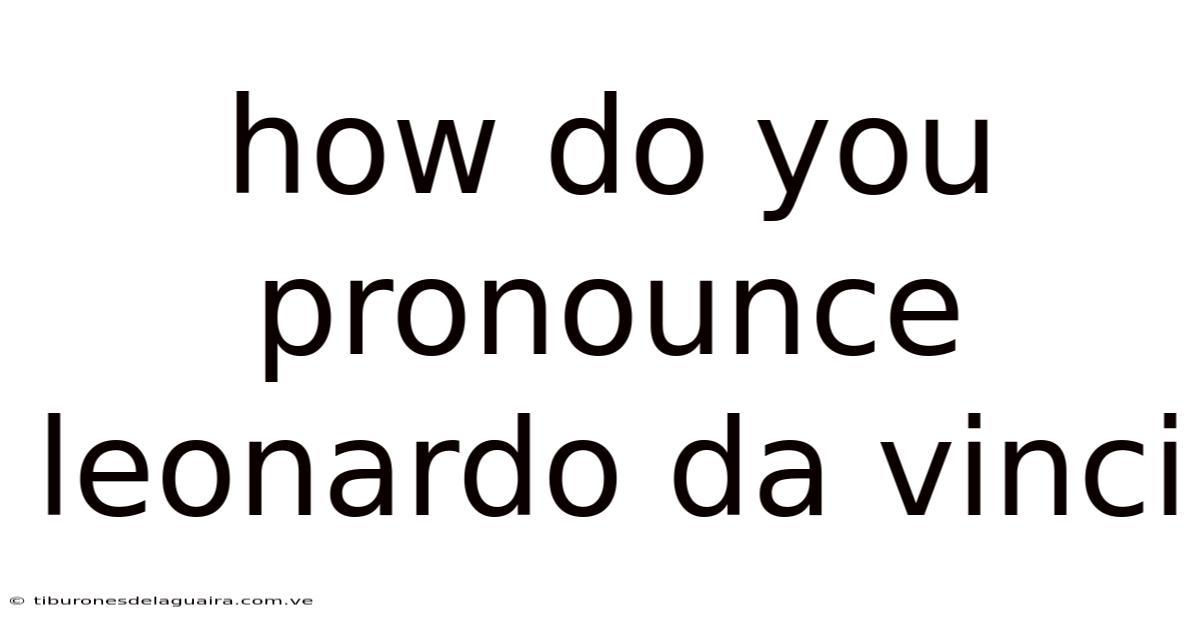 How Do You Pronounce Leonardo Da Vinci