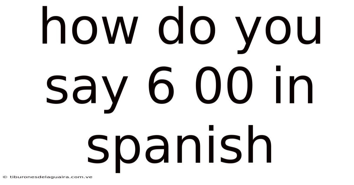 How Do You Say 6 00 In Spanish