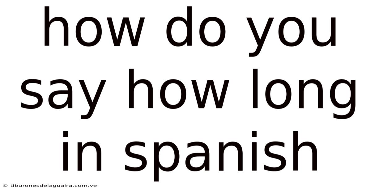 How Do You Say How Long In Spanish
