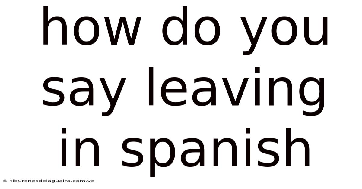 How Do You Say Leaving In Spanish