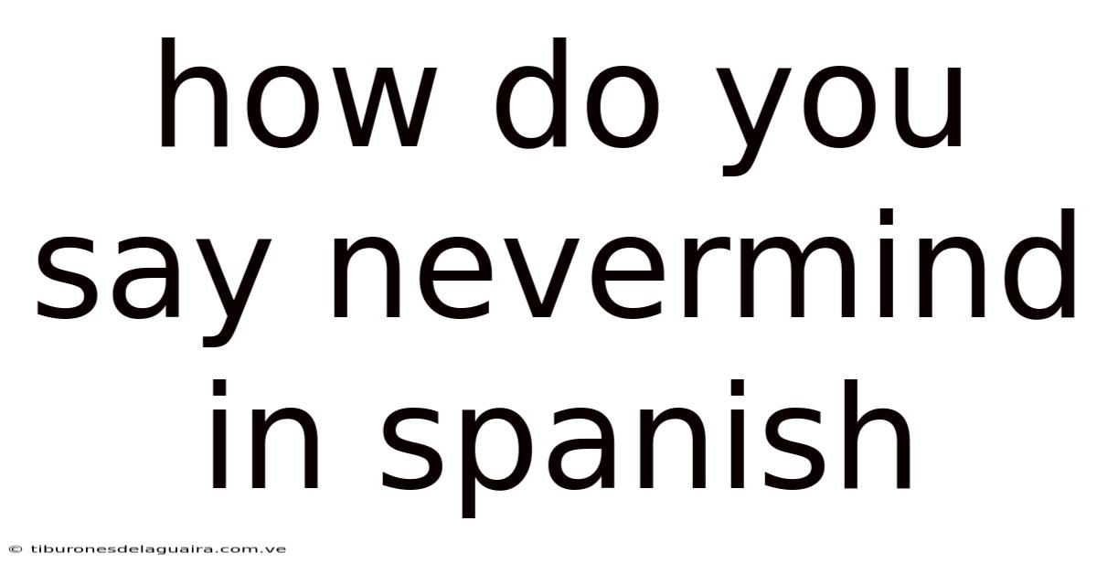 How Do You Say Nevermind In Spanish