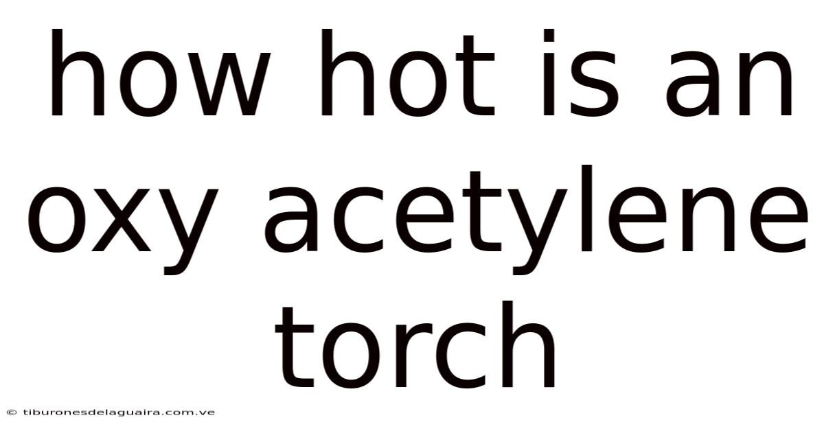 How Hot Is An Oxy Acetylene Torch