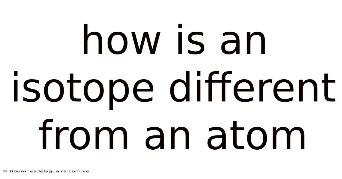 How Is An Isotope Different From An Atom