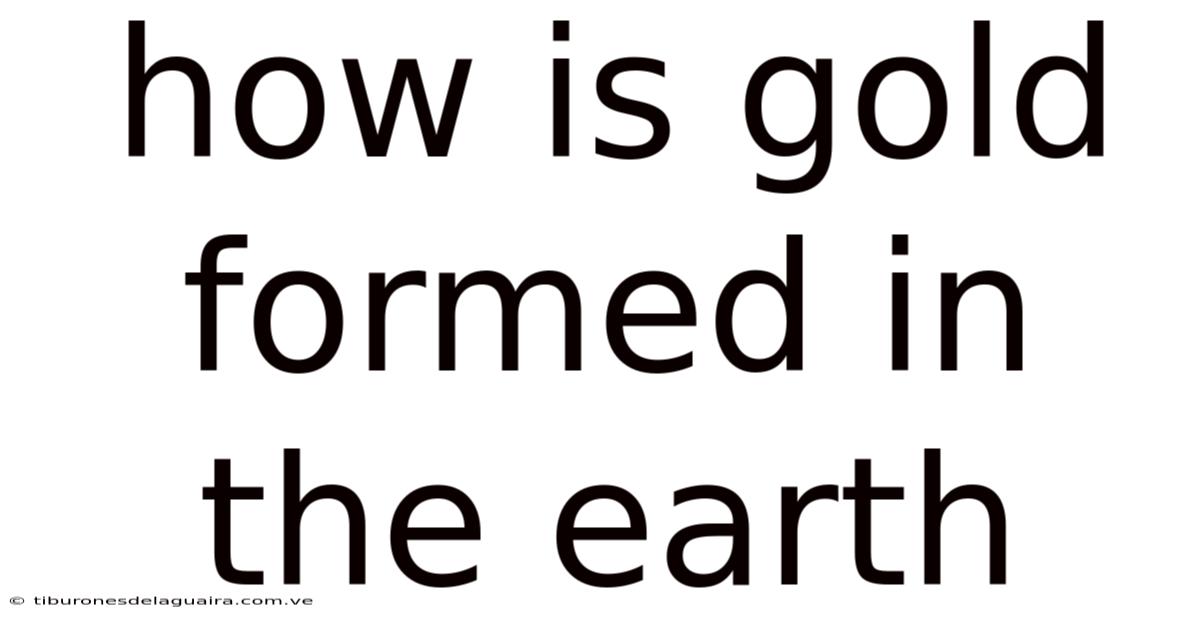 How Is Gold Formed In The Earth