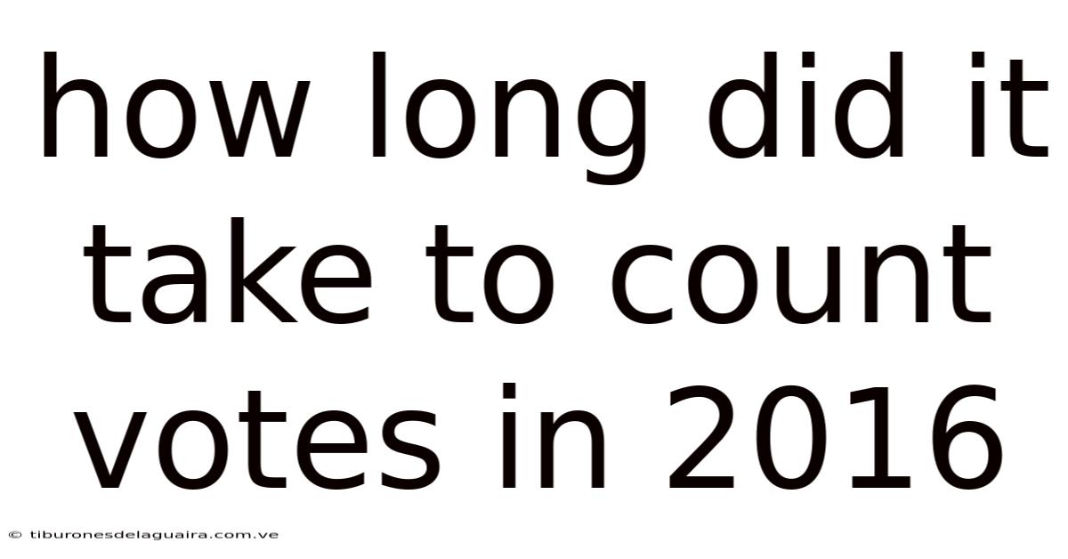 How Long Did It Take To Count Votes In 2016