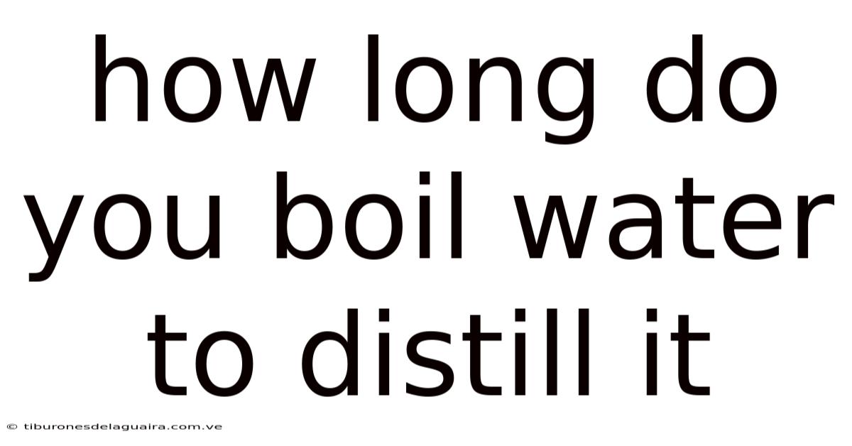 How Long Do You Boil Water To Distill It
