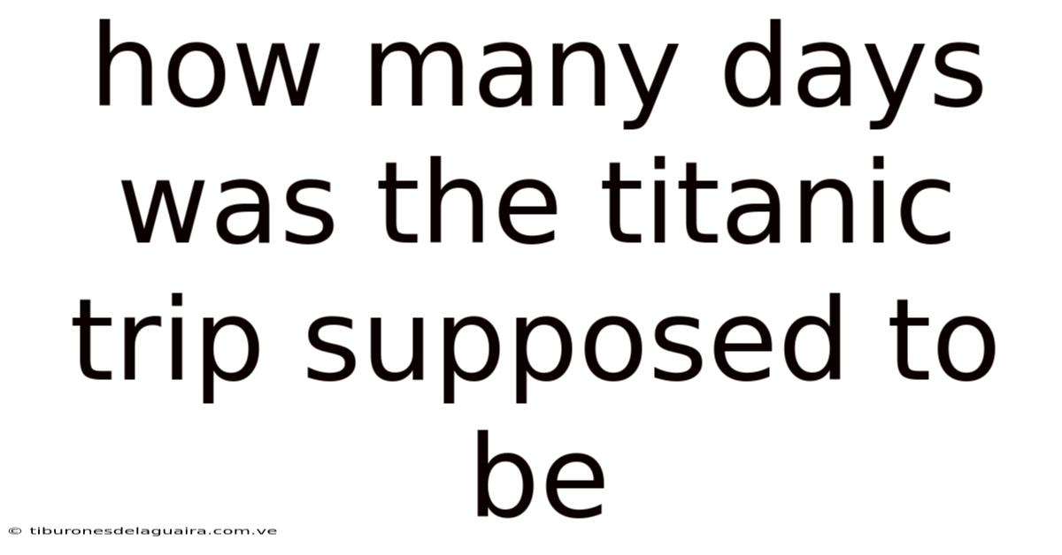 How Many Days Was The Titanic Trip Supposed To Be