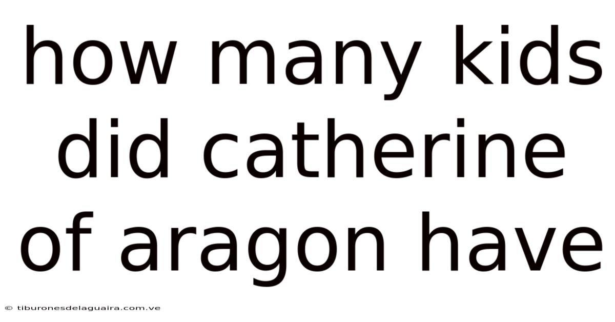How Many Kids Did Catherine Of Aragon Have