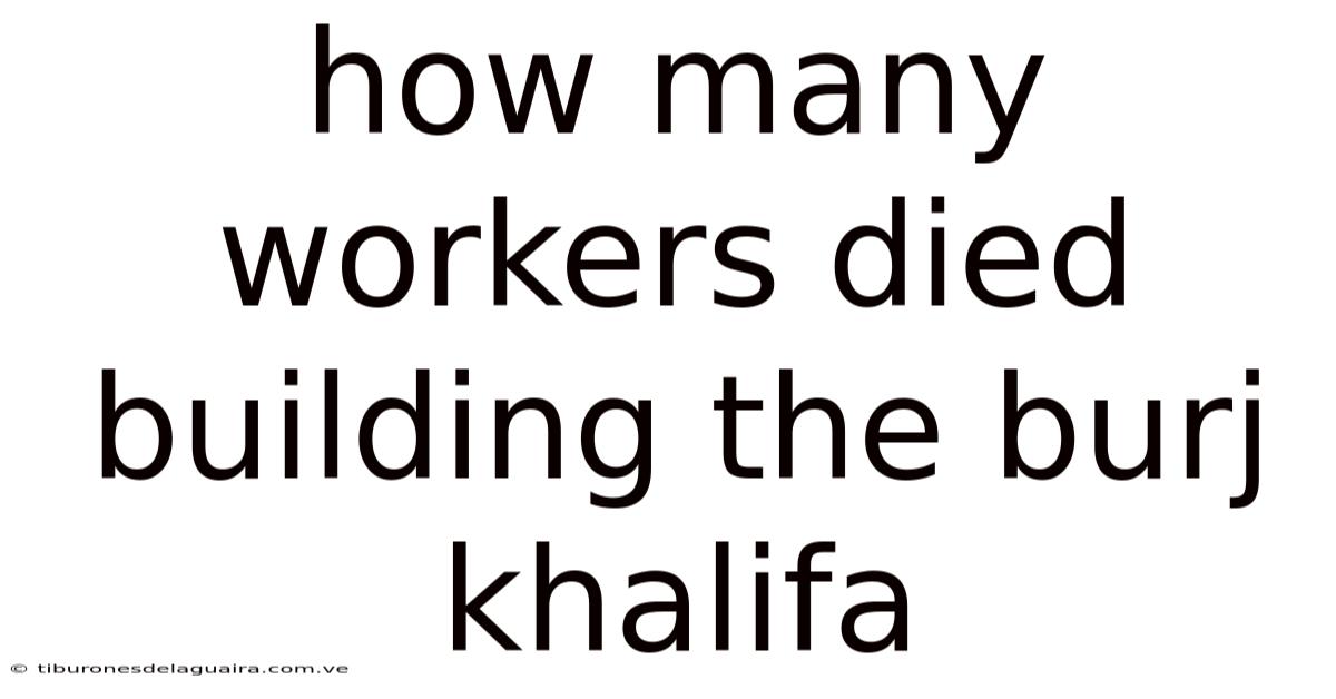 How Many Workers Died Building The Burj Khalifa