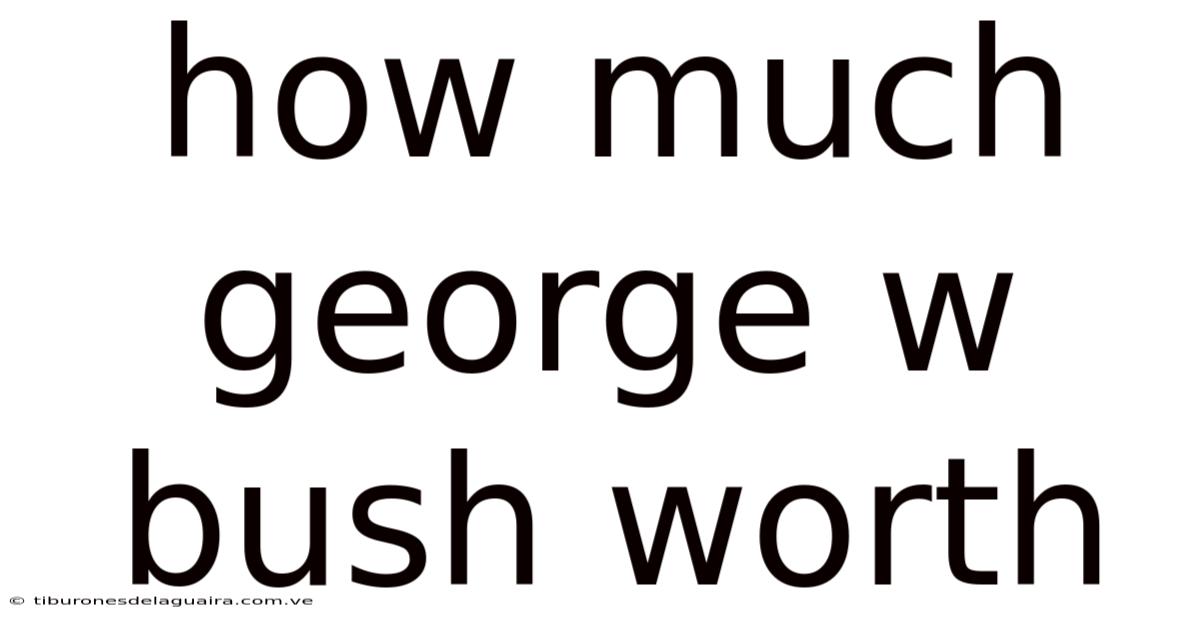 How Much George W Bush Worth