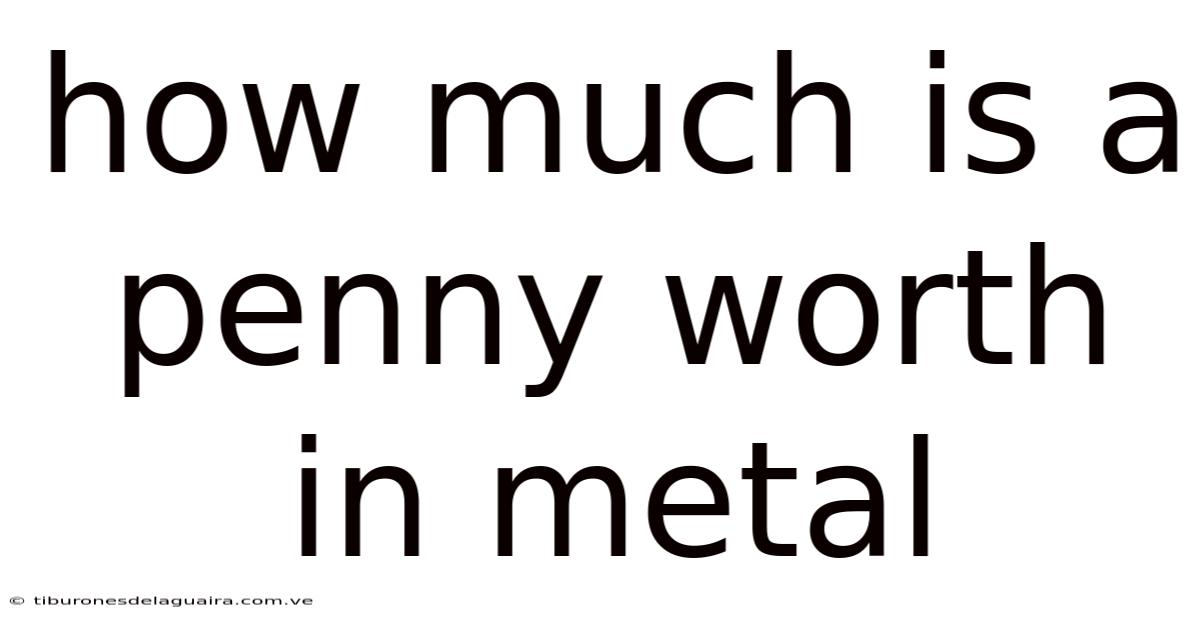 How Much Is A Penny Worth In Metal