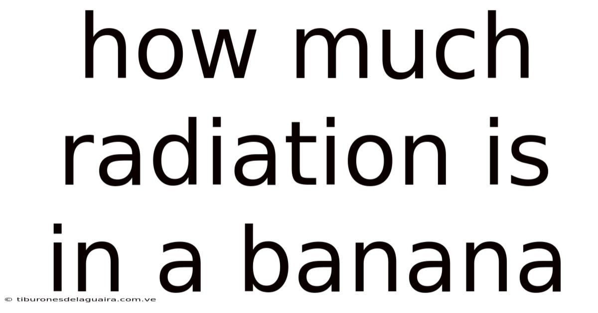 How Much Radiation Is In A Banana