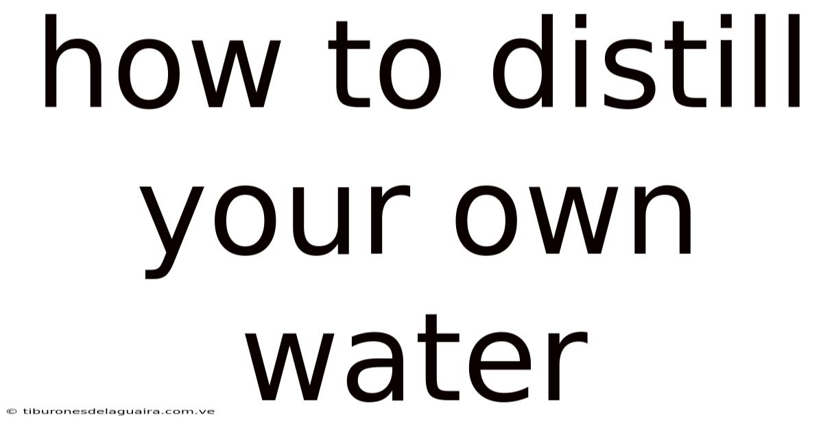 How To Distill Your Own Water