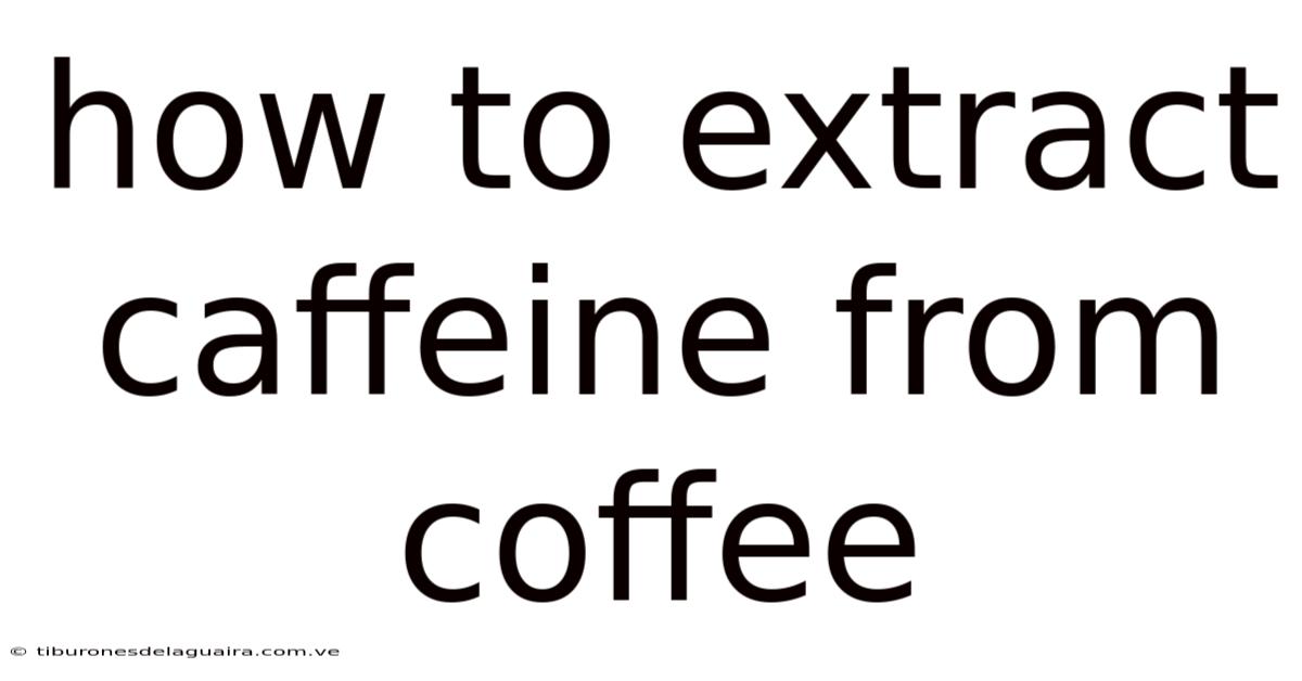 How To Extract Caffeine From Coffee