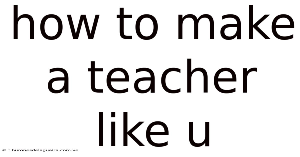 How To Make A Teacher Like U