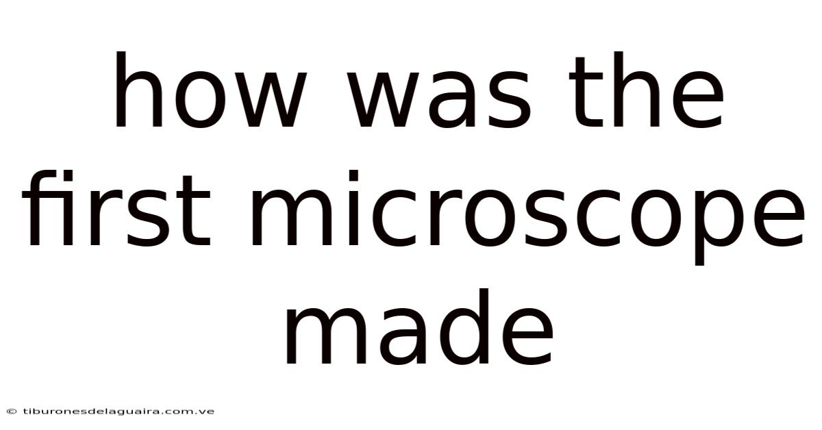 How Was The First Microscope Made