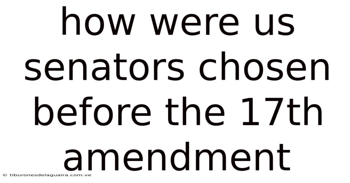 How Were Us Senators Chosen Before The 17th Amendment